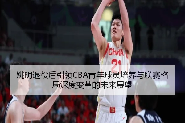 姚明退役后引领CBA青年球员培养与联赛格局深度变革的未来展望