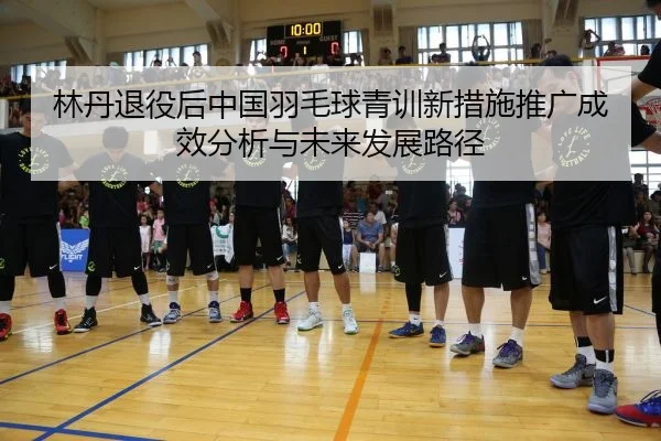 lin-dan-tui-yi-hou-zhong-guo-yu-mao-qiu-qing-xun-xin-cuo-shi-tui-guang-cheng-xiao-fen-xi-yu-wei-lai-fa-zhan-lu-jing-2-601.jpg