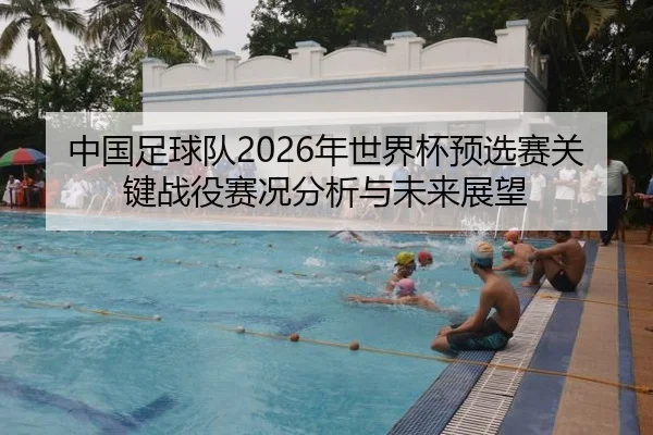 中国足球队2026年世界杯预选赛关键战役赛况分析与未来展望