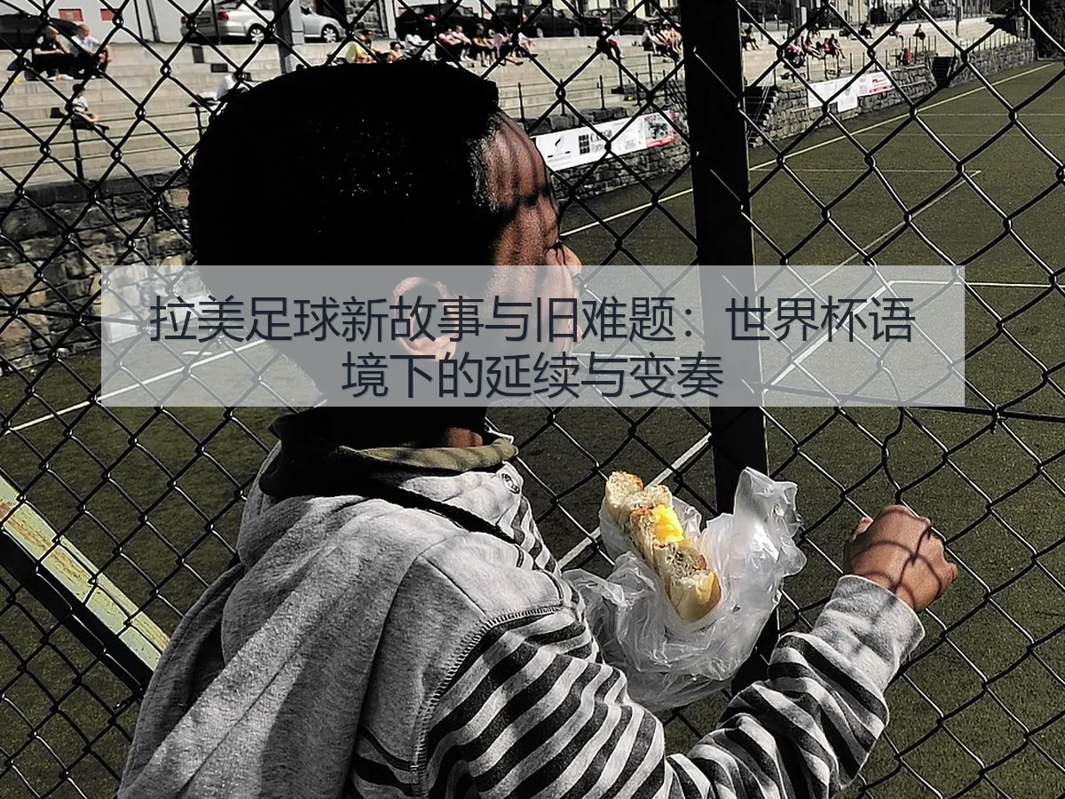 拉美足球新故事与旧难题：世界杯语境下的延续与变奏